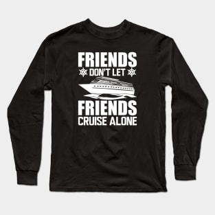 Cruise - Friends don't let friends cruise alone w Long Sleeve T-Shirt